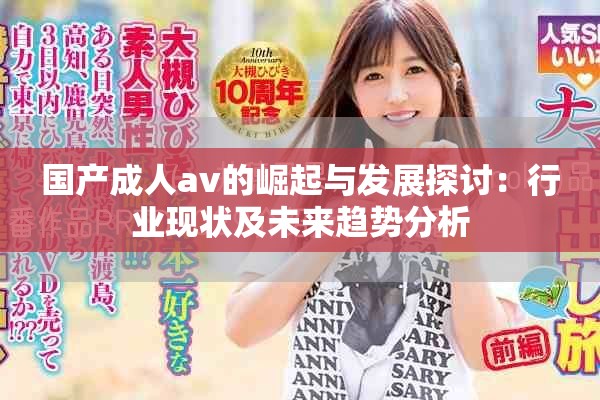 国产成人av的崛起与发展探讨：行业现状及未来趋势分析