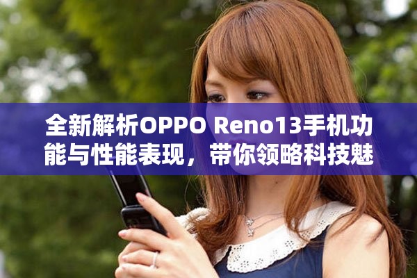 全新解析OPPO Reno13手机功能与性能表现，带你领略科技魅力
