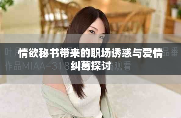 情欲秘书带来的职场诱惑与爱情纠葛探讨