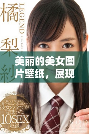 美丽的美女图片壁纸，展现迷人风采与艺术魅力