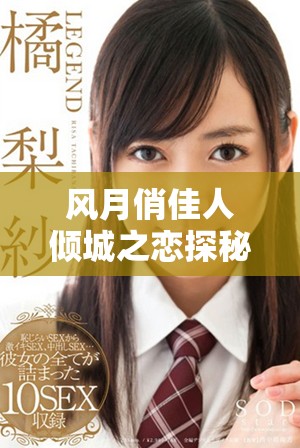风月俏佳人倾城之恋探秘风情与情感交织的故事
