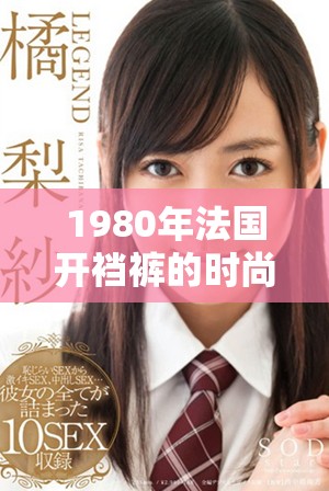 1980年法国开裆裤的时尚潮流与文化影响解析