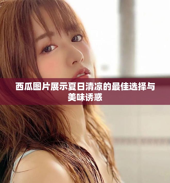 西瓜图片展示夏日清凉的最佳选择与美味诱惑