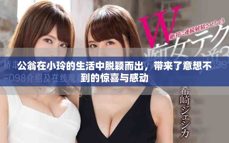 公翁在小玲的生活中脱颖而出，带来了意想不到的惊喜与感动