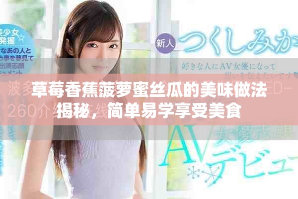 草莓香蕉菠萝蜜丝瓜的美味做法揭秘，简单易学享受美食