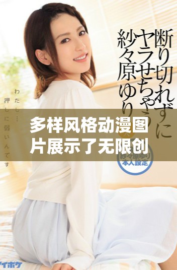 多样风格动漫图片展示了无限创意与想象的奇妙世界