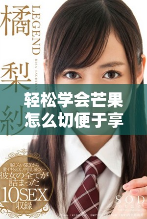 轻松学会芒果怎么切便于享用的技巧与步骤分享