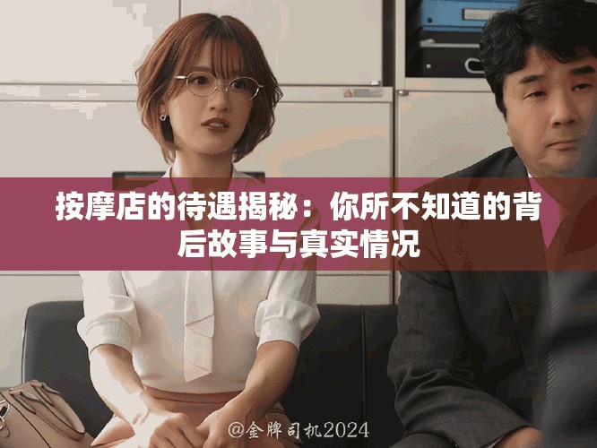 按摩店的待遇揭秘：你所不知道的背后故事与真实情况