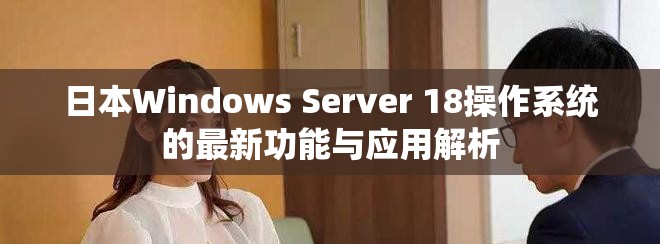 日本Windows Server 18操作系统的最新功能与应用解析