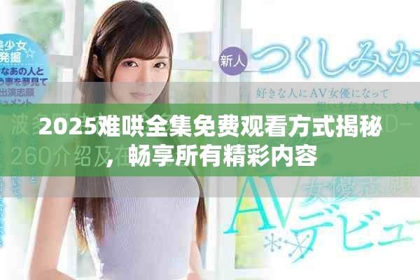 2025难哄全集免费观看方式揭秘，畅享所有精彩内容