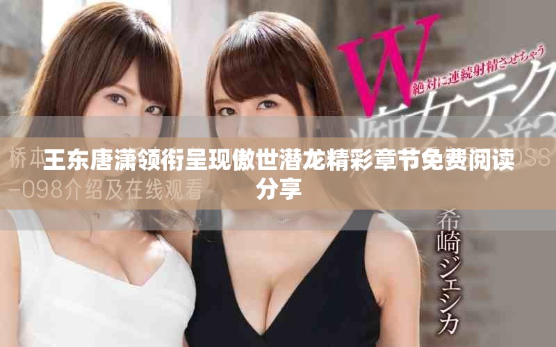 王东唐潇领衔呈现傲世潜龙精彩章节免费阅读分享