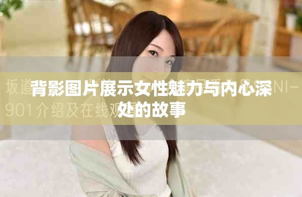 背影图片展示女性魅力与内心深处的故事