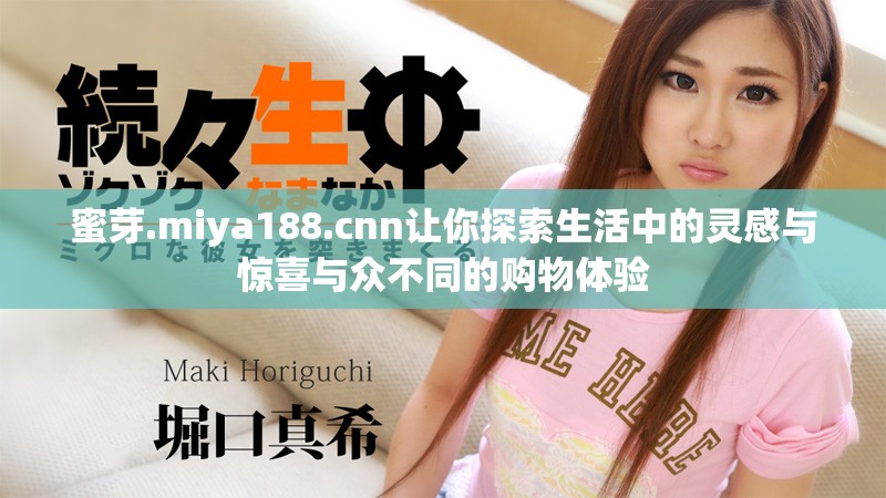 蜜芽.miya188.cnn让你探索生活中的灵感与惊喜与众不同的购物体验