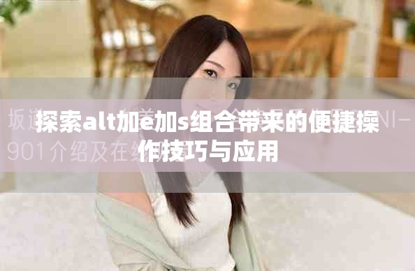 探索alt加e加s组合带来的便捷操作技巧与应用