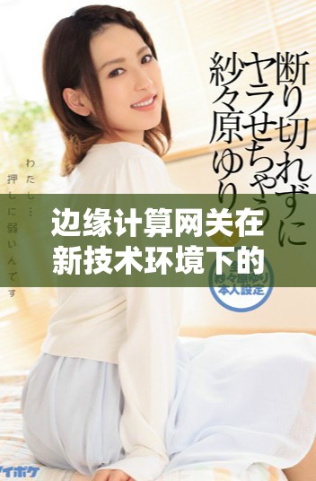 边缘计算网关在新技术环境下的应用与发展探讨