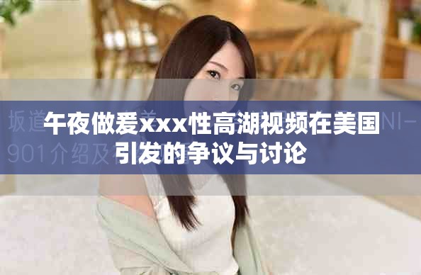 午夜做爰xxx性高湖视频在美国引发的争议与讨论