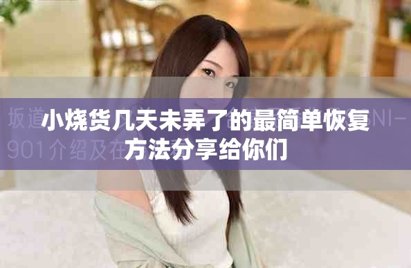 小烧货几天未弄了的最简单恢复方法分享给你们