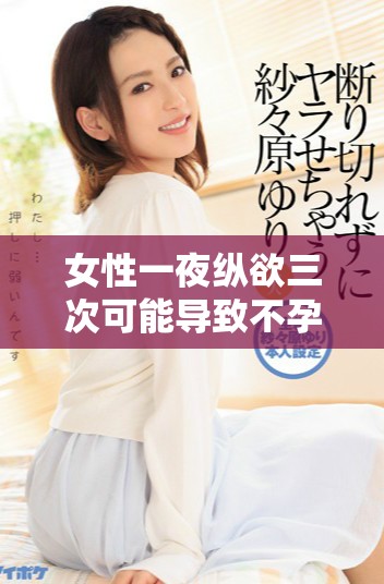 女性一夜纵欲三次可能导致不孕的原因分析