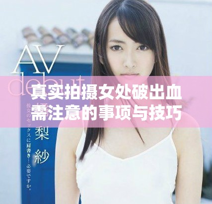 真实拍摄女处破出血需注意的事项与技巧分享