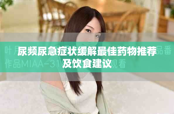 尿频尿急症状缓解最佳药物推荐及饮食建议