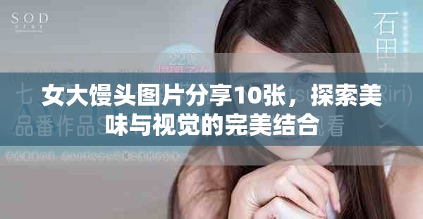 女大馒头图片分享10张，探索美味与视觉的完美结合