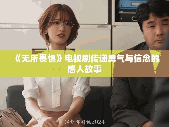 《无所畏惧》电视剧传递勇气与信念的感人故事