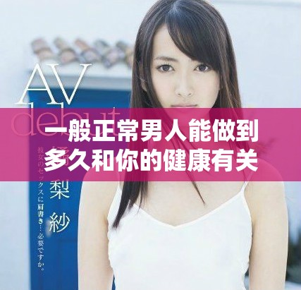 一般正常男人能做到多久和你的健康有关吗