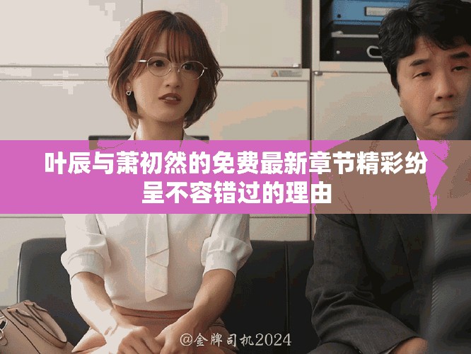 叶辰与萧初然的免费最新章节精彩纷呈不容错过的理由