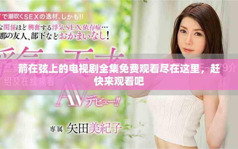箭在弦上的电视剧全集免费观看尽在这里，赶快来观看吧