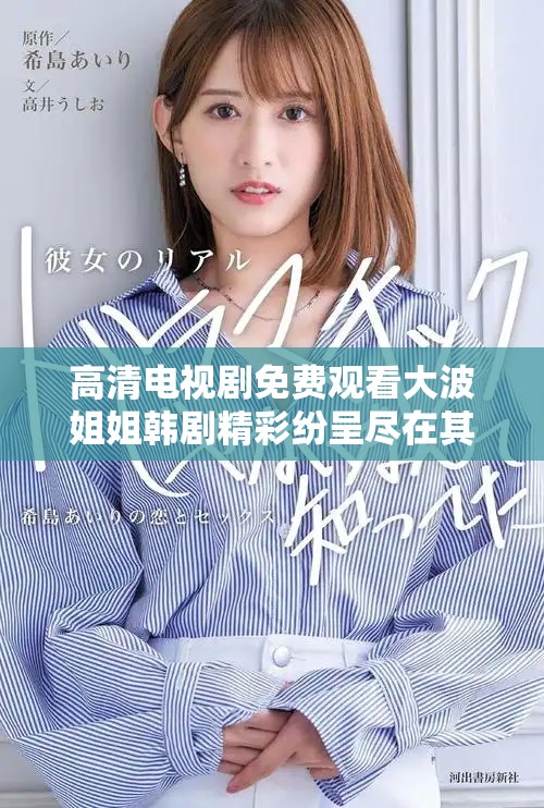 高清电视剧免费观看大波姐姐韩剧精彩纷呈尽在其中