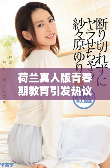荷兰真人版青春期教育引发热议 探讨青少年成长困惑