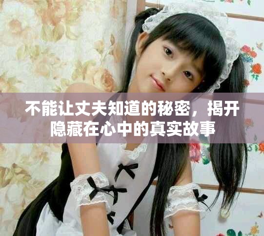 不能让丈夫知道的秘密，揭开隐藏在心中的真实故事