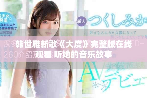 韩世雅新歌《大度》完整版在线观看 听她的音乐故事