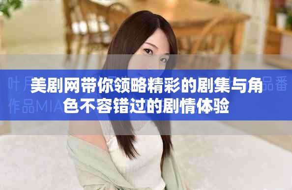 美剧网带你领略精彩的剧集与角色不容错过的剧情体验