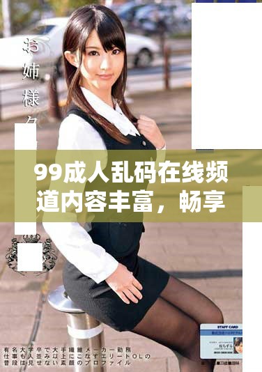 99成人乱码在线频道内容丰富，畅享多元化体验