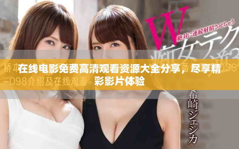 在线电影免费高清观看资源大全分享，尽享精彩影片体验