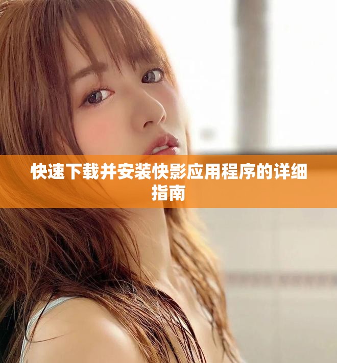 快速下载并安装快影应用程序的详细指南