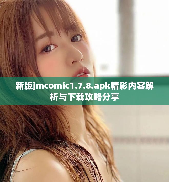 新版jmcomic1.7.8.apk精彩内容解析与下载攻略分享