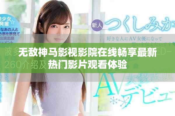 无敌神马影视影院在线畅享最新热门影片观看体验