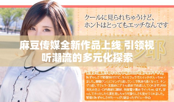麻豆传媒全新作品上线 引领视听潮流的多元化探索