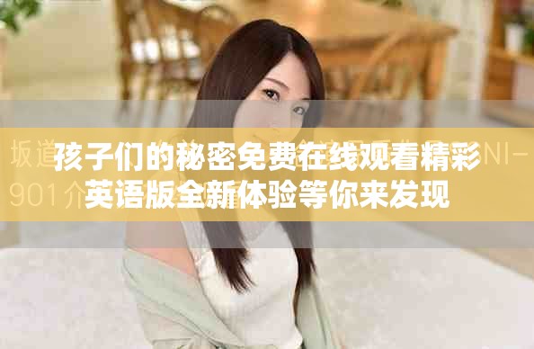 孩子们的秘密免费在线观看精彩英语版全新体验等你来发现