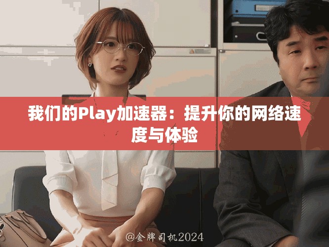 我们的Play加速器：提升你的网络速度与体验