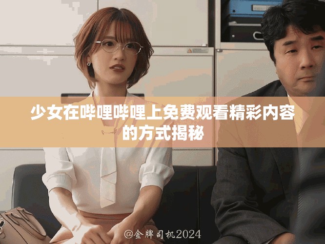 少女在哔哩哔哩上免费观看精彩内容的方式揭秘