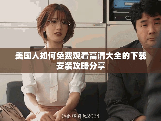 美国人如何免费观看高清大全的下载安装攻略分享