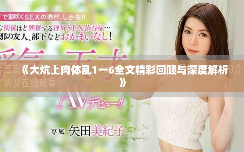 《大炕上肉体乱1一6全文精彩回顾与深度解析》