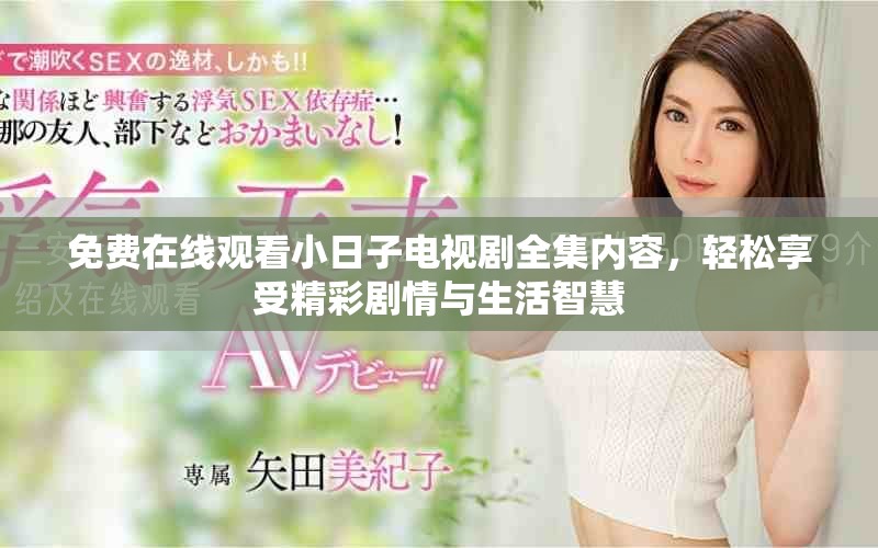 免费在线观看小日子电视剧全集内容，轻松享受精彩剧情与生活智慧