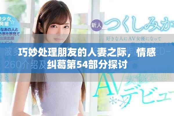 巧妙处理朋友的人妻之际，情感纠葛第54部分探讨