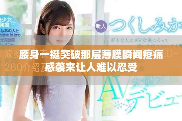 腰身一挺突破那层薄膜瞬间疼痛感袭来让人难以忍受