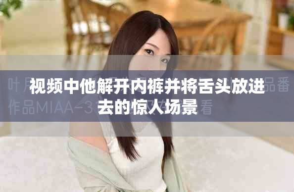 视频中他解开内裤并将舌头放进去的惊人场景