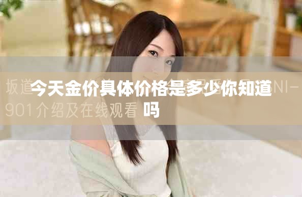 今天金价具体价格是多少你知道吗